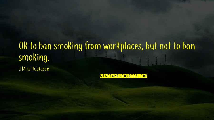 Smoking Bans Quotes By Mike Huckabee: Ok to ban smoking from workplaces, but not