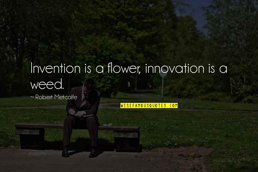 Smoking Being Bad Quotes By Robert Metcalfe: Invention is a flower, innovation is a weed.