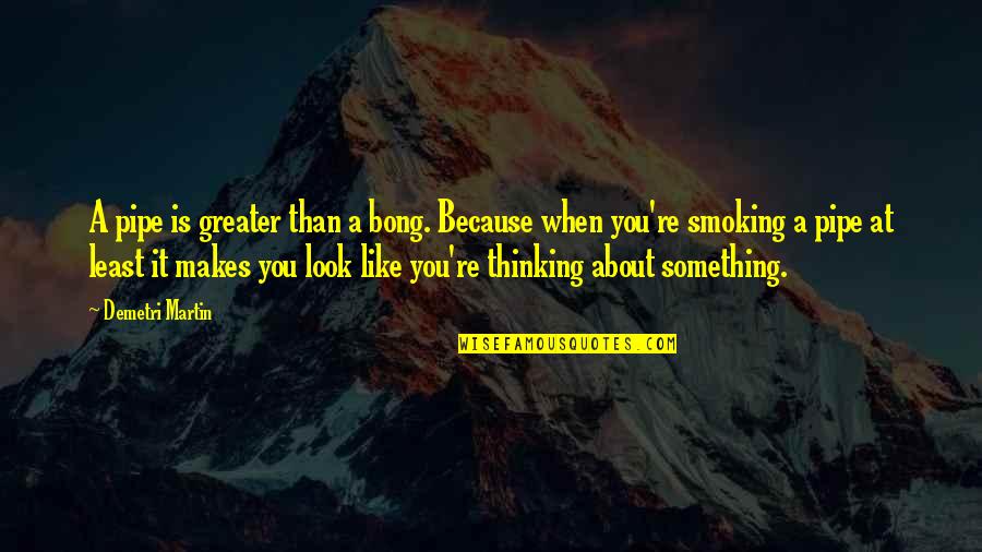 Smoking Bong Quotes By Demetri Martin: A pipe is greater than a bong. Because