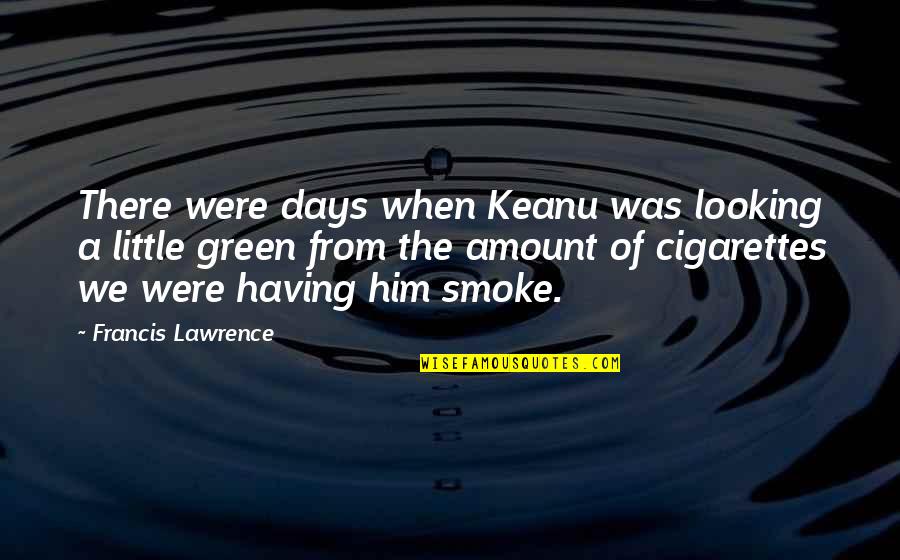Smoking Cigarettes Quotes By Francis Lawrence: There were days when Keanu was looking a