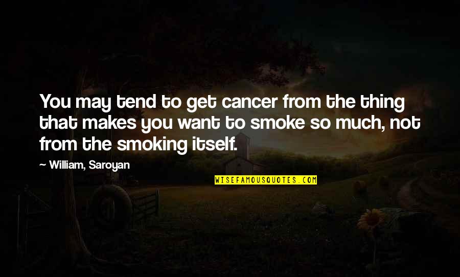 Smoking Health Quotes By William, Saroyan: You may tend to get cancer from the