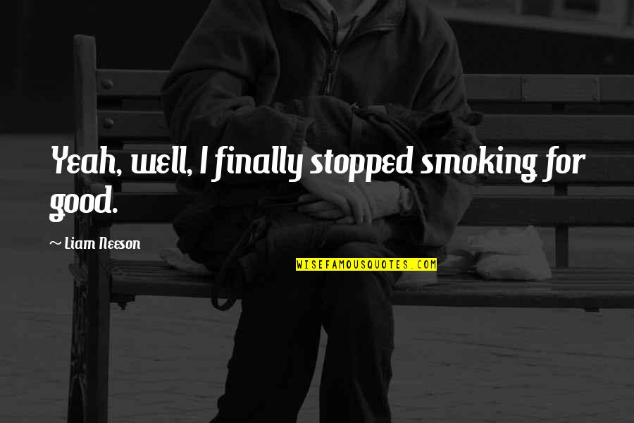 Smoking Is Good Quotes By Liam Neeson: Yeah, well, I finally stopped smoking for good. Smoking Is Good Quotes By Liam Neeson: Yeah, well, I finally stopped smoking for good.