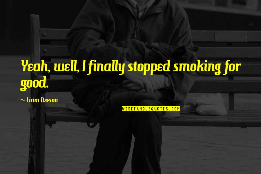 Smoking It 1 Quotes By Liam Neeson: Yeah, well, I finally stopped smoking for good.