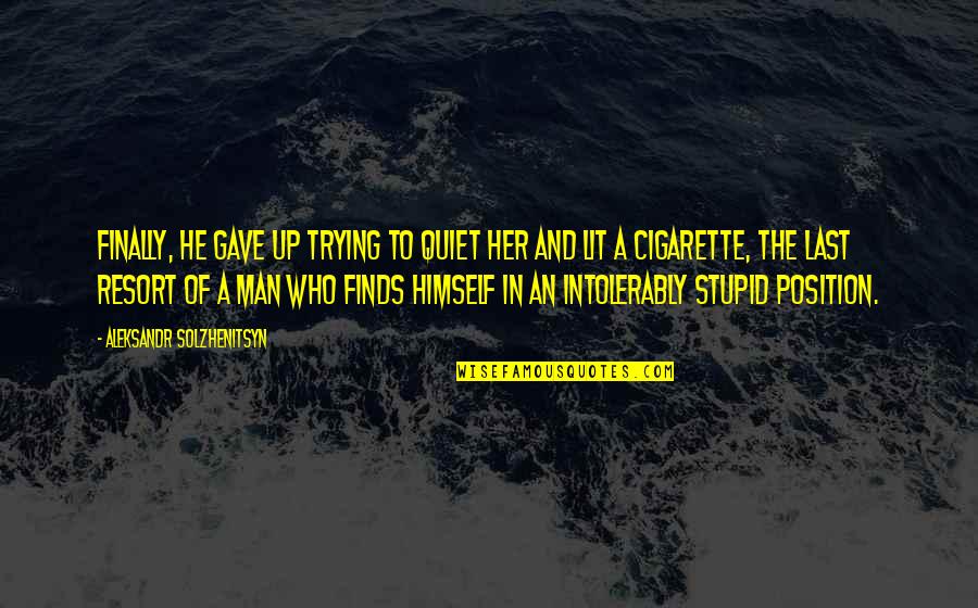 Smoking Its Lit Quotes By Aleksandr Solzhenitsyn: Finally, he gave up trying to quiet her