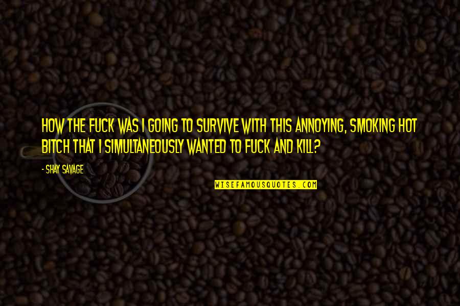 Smoking Kill Quotes By Shay Savage: How the fuck was I going to survive
