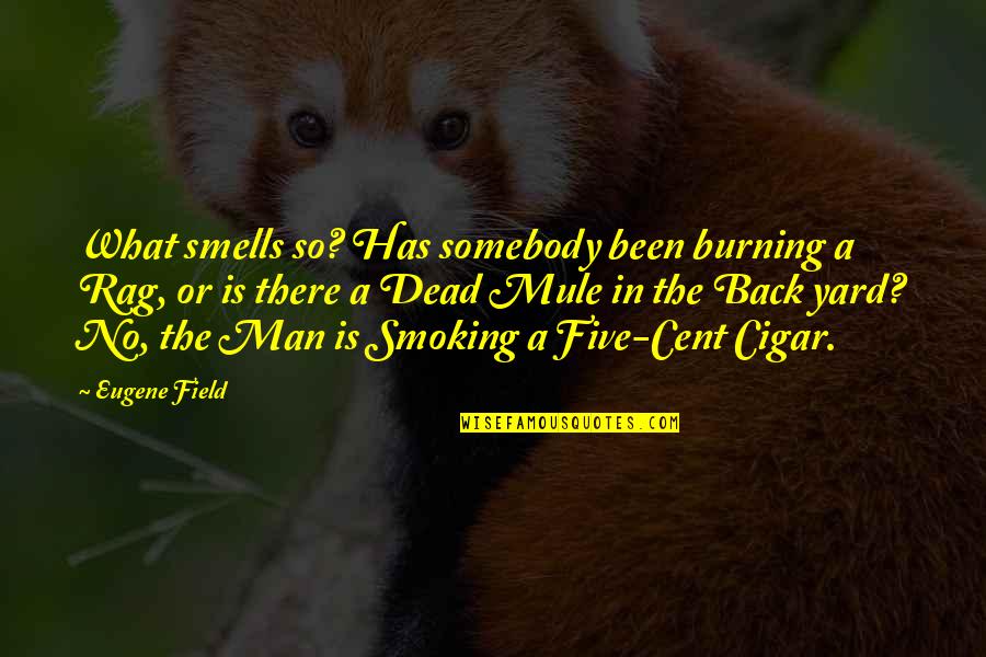 Smoking Man Quotes By Eugene Field: What smells so? Has somebody been burning a Smoking Man Quotes By Eugene Field: What smells so? Has somebody been burning a