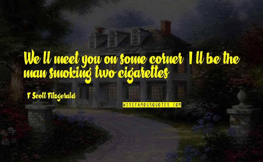 Smoking Man Quotes By F Scott Fitzgerald: We'll meet you on some corner. I'll be Smoking Man Quotes By F Scott Fitzgerald: We'll meet you on some corner. I'll be