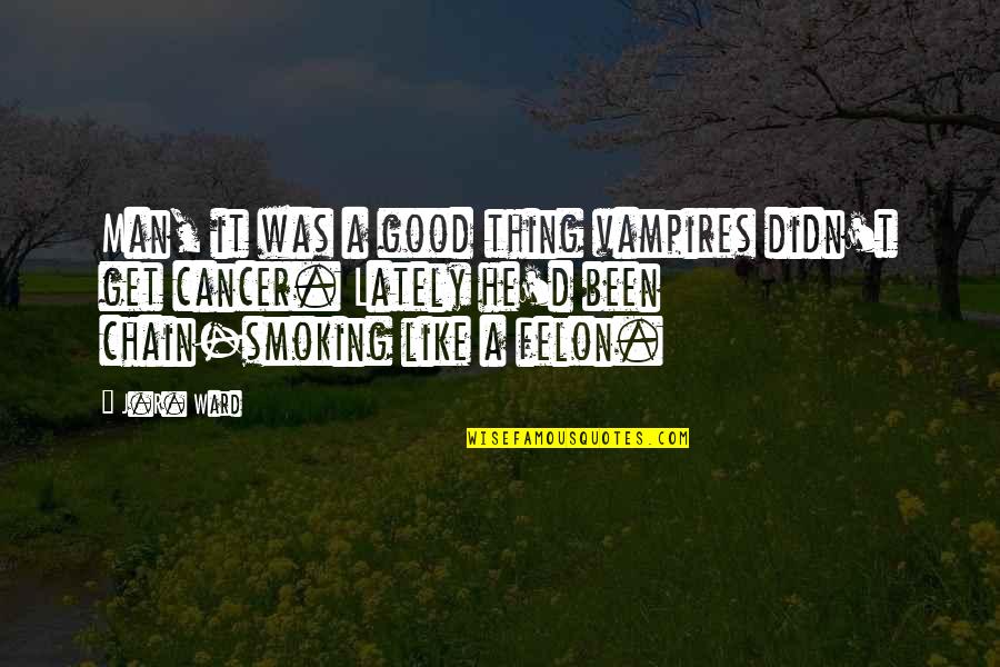 Smoking Man Quotes By J.R. Ward: Man, it was a good thing vampires didn't Smoking Man Quotes By J.R. Ward: Man, it was a good thing vampires didn't