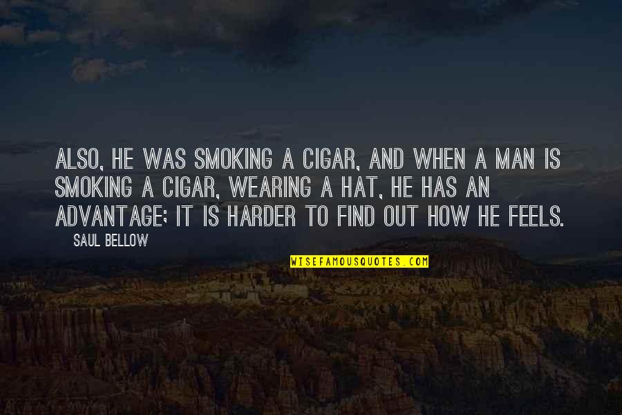Smoking Man Quotes By Saul Bellow: Also, he was smoking a cigar, and when Smoking Man Quotes By Saul Bellow: Also, he was smoking a cigar, and when