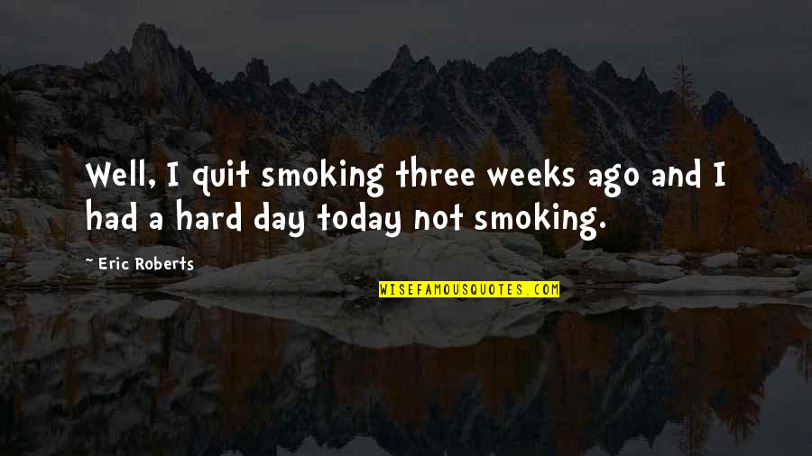 Smoking Quit Quotes By Eric Roberts: Well, I quit smoking three weeks ago and