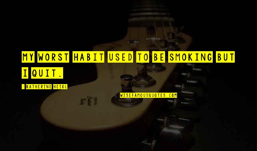 Smoking Quit Quotes By Katherine Heigl: My worst habit used to be smoking but