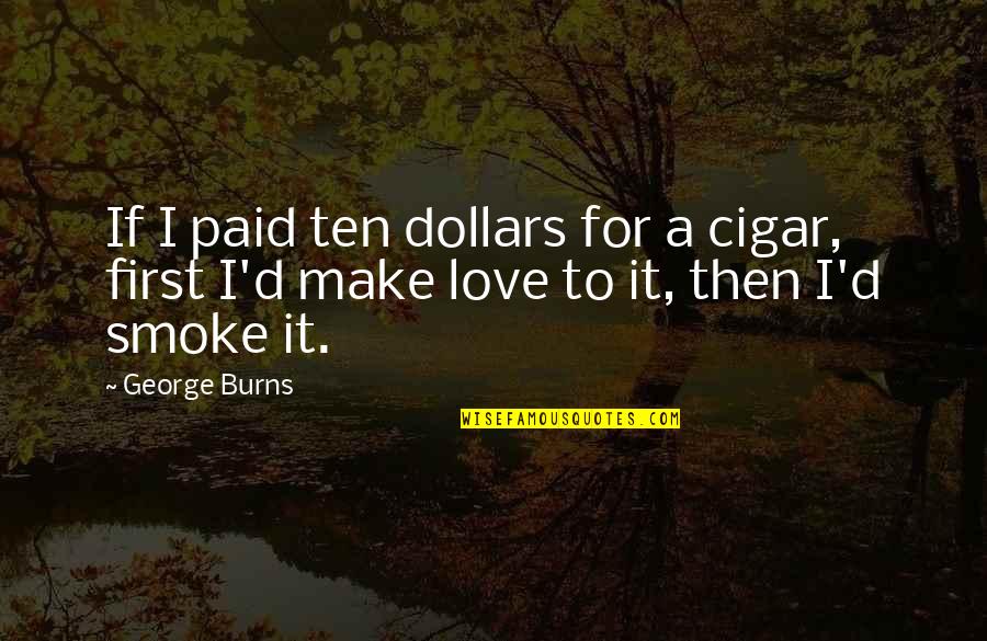 Smoking Vs Love Quotes By George Burns: If I paid ten dollars for a cigar,