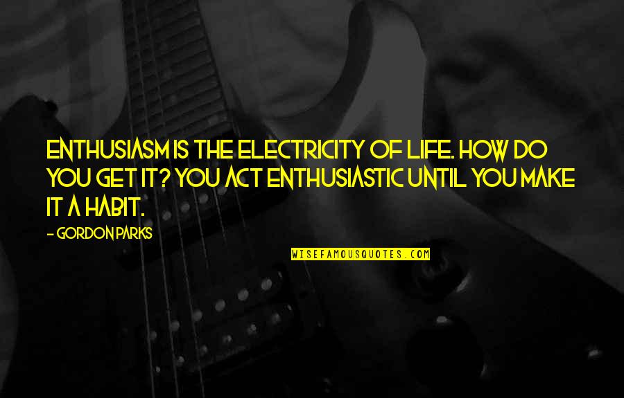 Smoking Vs Love Quotes By Gordon Parks: Enthusiasm is the electricity of life. How do