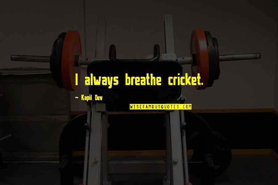 Smoking Weed With Your Girlfriend Quotes By Kapil Dev: I always breathe cricket.