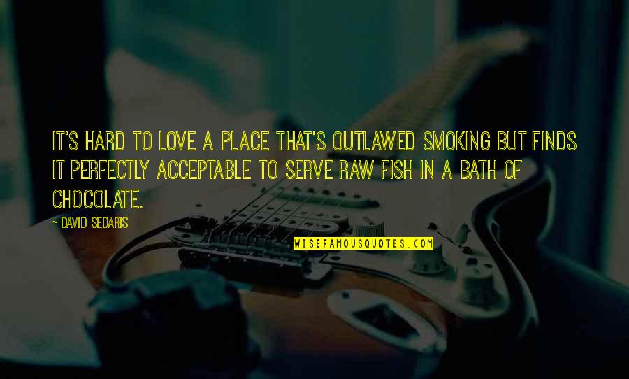 Smoking's Quotes By David Sedaris: It's hard to love a place that's outlawed