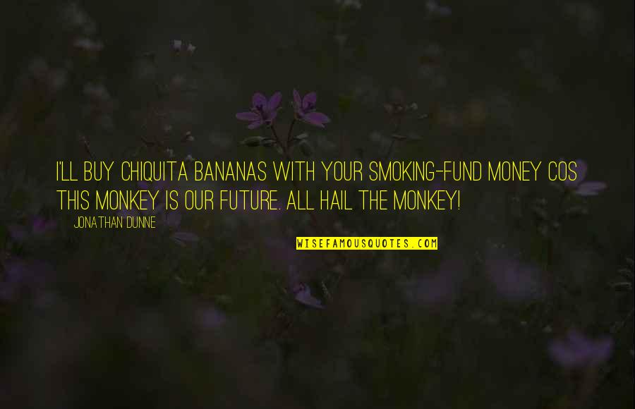 Smoking's Quotes By Jonathan Dunne: I'll buy Chiquita bananas with your smoking-fund money