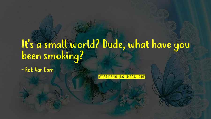 Smoking's Quotes By Rob Van Dam: It's a small world? Dude, what have you