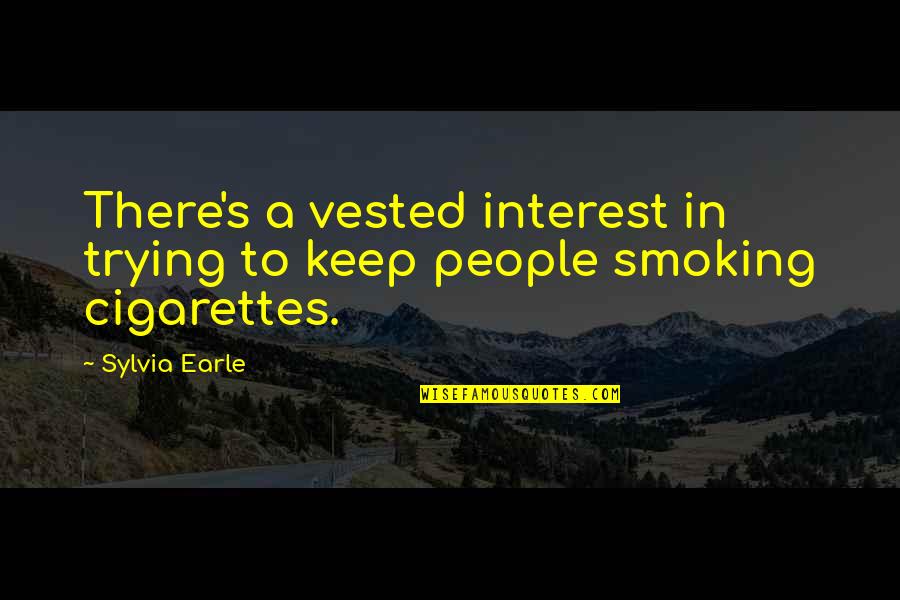 Smoking's Quotes By Sylvia Earle: There's a vested interest in trying to keep