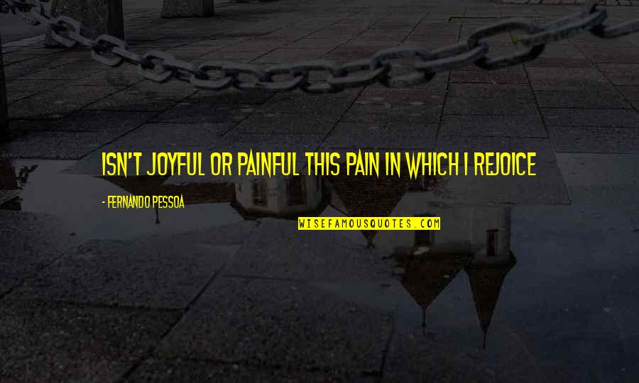 Smoldered School Quotes By Fernando Pessoa: Isn't joyful or painful this pain in which