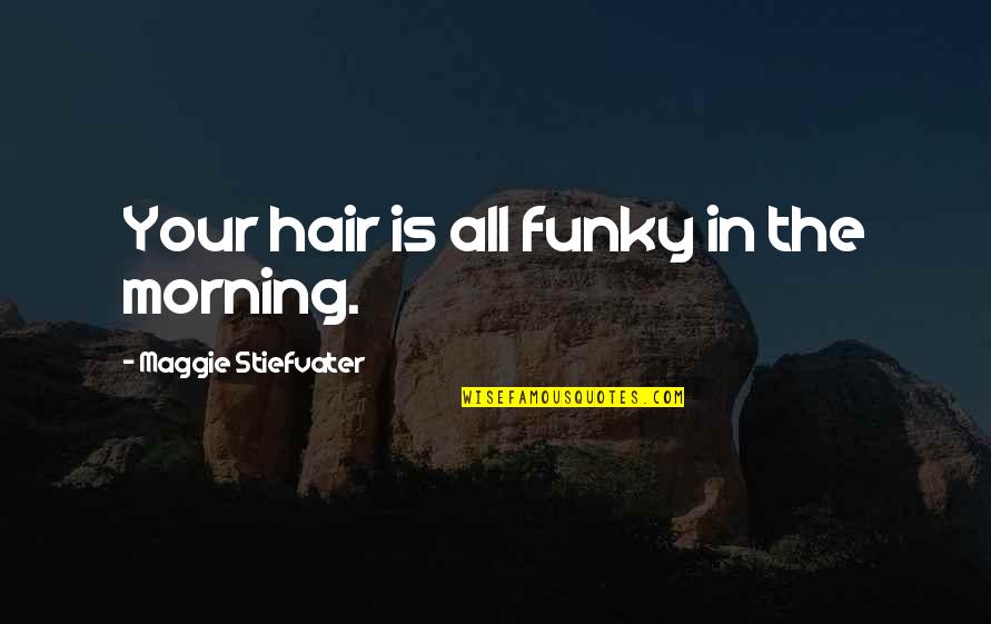 Smolen Bridge Quotes By Maggie Stiefvater: Your hair is all funky in the morning.