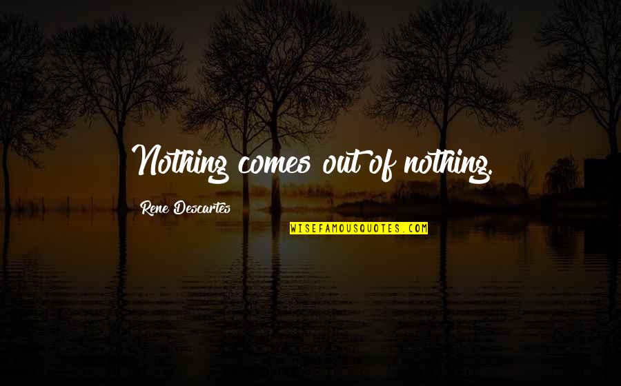 Smolenskas Quotes By Rene Descartes: Nothing comes out of nothing.