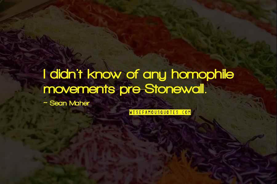 Smoler Smiles Quotes By Sean Maher: I didn't know of any homophile movements pre-Stonewall.