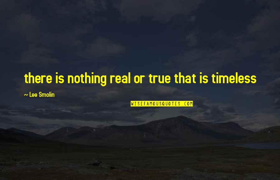 Smolin's Quotes By Lee Smolin: there is nothing real or true that is