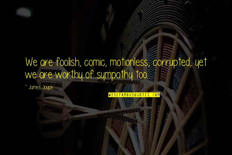 Smolinski Goal 2005 06 Quotes By James Joyce: We are foolish, comic, motionless, corrupted, yet we