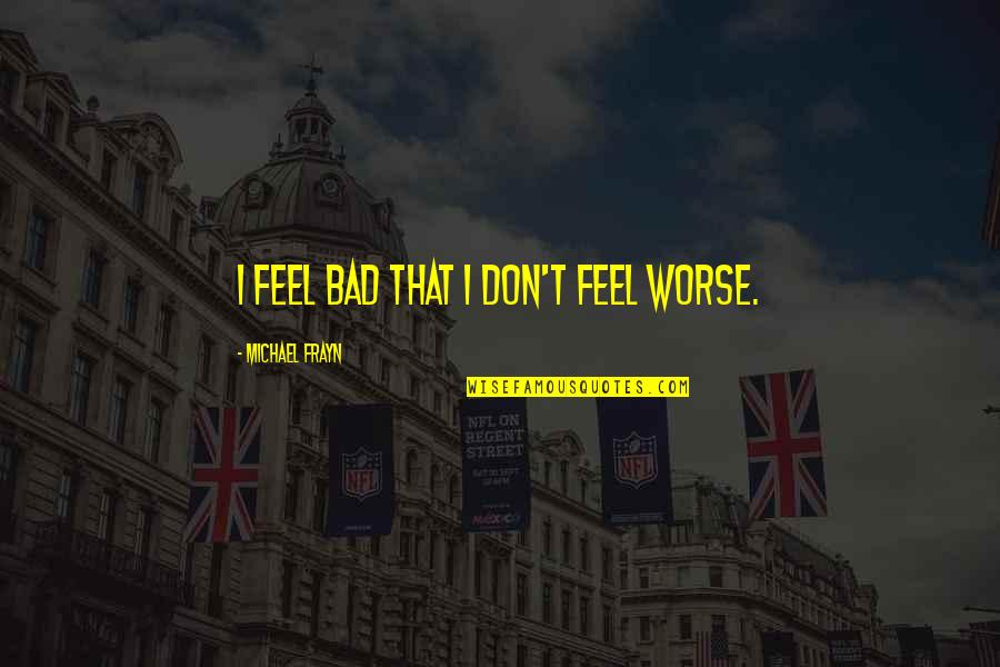 Smolinski Goal 2005 06 Quotes By Michael Frayn: I feel bad that I don't feel worse.