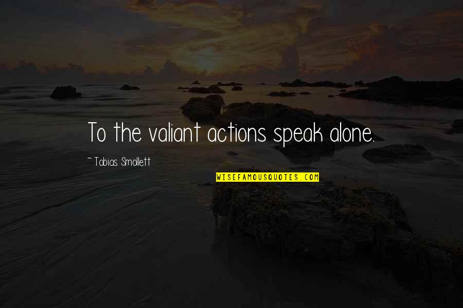Smollett Quotes By Tobias Smollett: To the valiant actions speak alone.