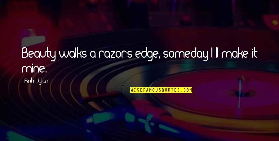 Smoltz Bickenbach Quotes By Bob Dylan: Beauty walks a razors edge, someday I'll make