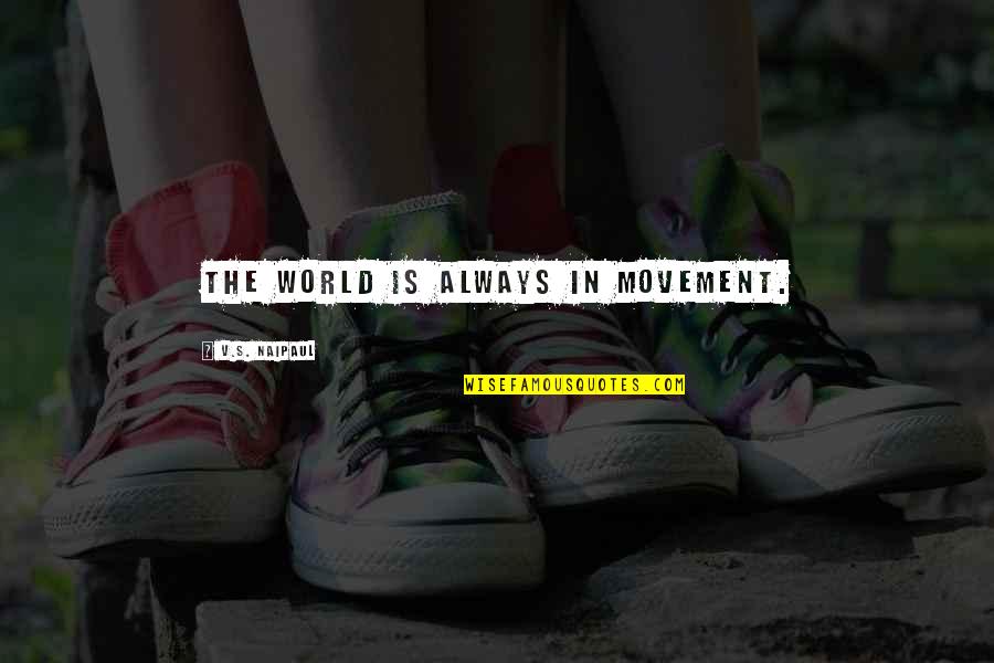 Smooooooth Visual Arts Quotes By V.S. Naipaul: The world is always in movement. Smooooooth Visual Arts Quotes By V.S. Naipaul: The world is always in movement.