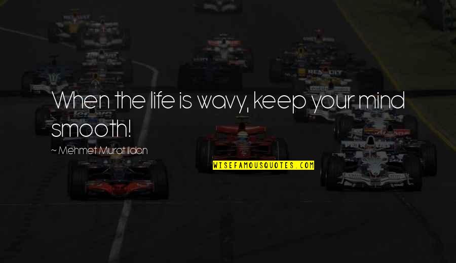 Smooth Life Quotes By Mehmet Murat Ildan: When the life is wavy, keep your mind Smooth Life Quotes By Mehmet Murat Ildan: When the life is wavy, keep your mind