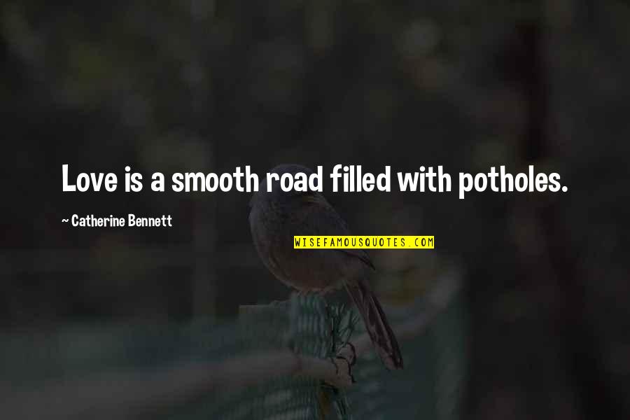Smooth Love Quotes By Catherine Bennett: Love is a smooth road filled with potholes.