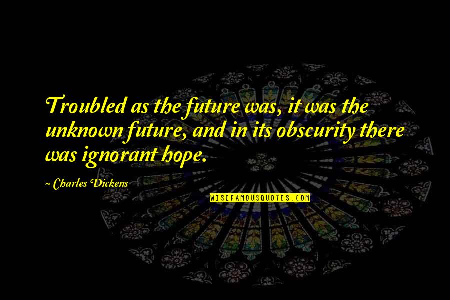 Smooth Seas Do Not Make Skillful Sailors Quotes By Charles Dickens: Troubled as the future was, it was the Smooth Seas Do Not Make Skillful Sailors Quotes By Charles Dickens: Troubled as the future was, it was the