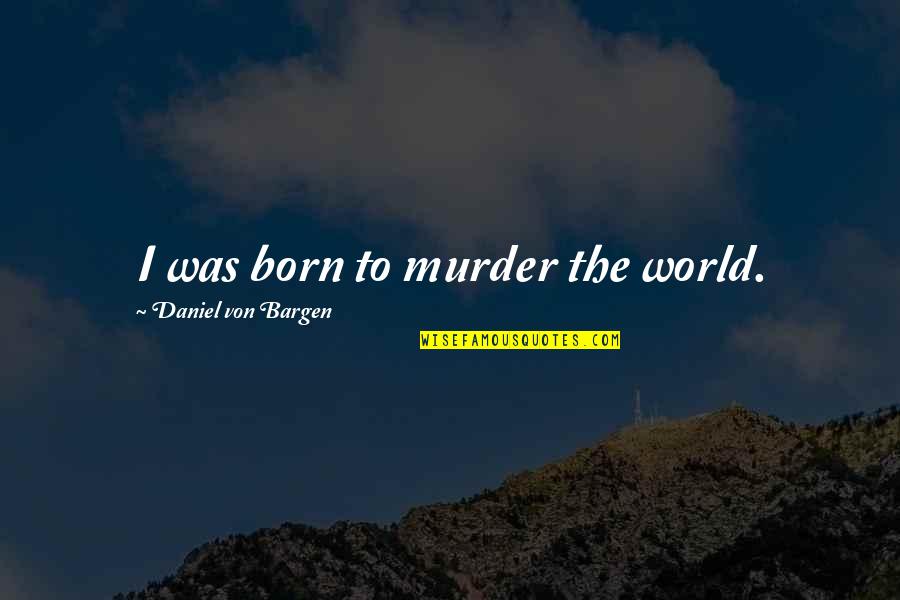 Smooth Smooth Fruit Quotes By Daniel Von Bargen: I was born to murder the world.