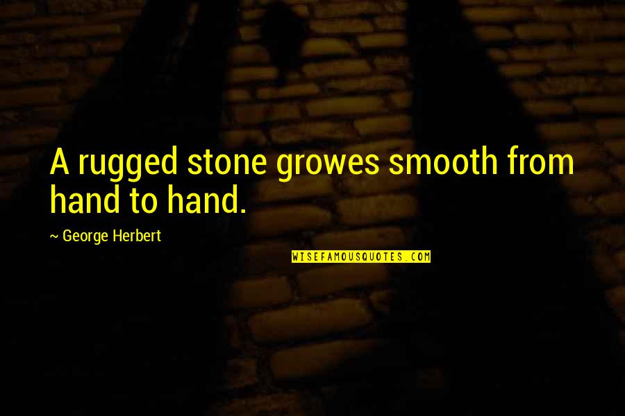 Smooth Stones Quotes By George Herbert: A rugged stone growes smooth from hand to