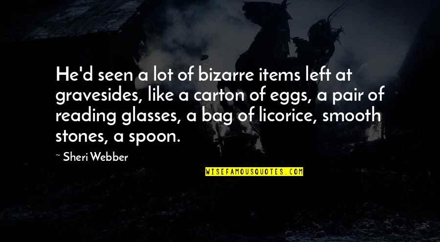 Smooth Stones Quotes By Sheri Webber: He'd seen a lot of bizarre items left