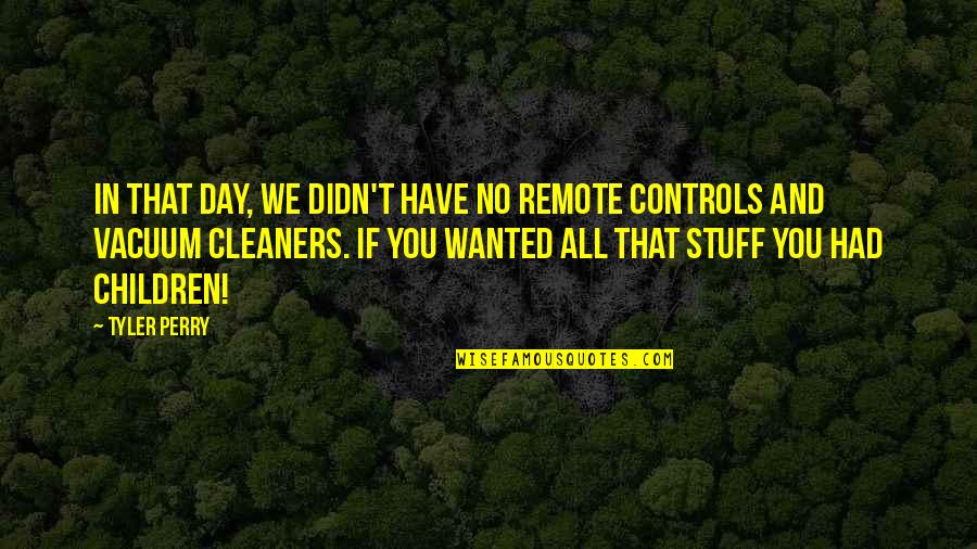 Smooth Stones Quotes By Tyler Perry: In that day, we didn't have no remote