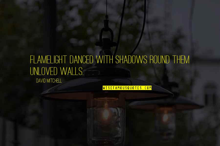 Smooth Talk Quotes By David Mitchell: Flamelight danced with shadows round them unloved walls.