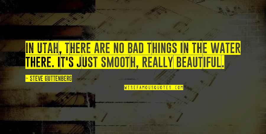 Smooth Water Quotes By Steve Guttenberg: In Utah, there are no bad things in Smooth Water Quotes By Steve Guttenberg: In Utah, there are no bad things in
