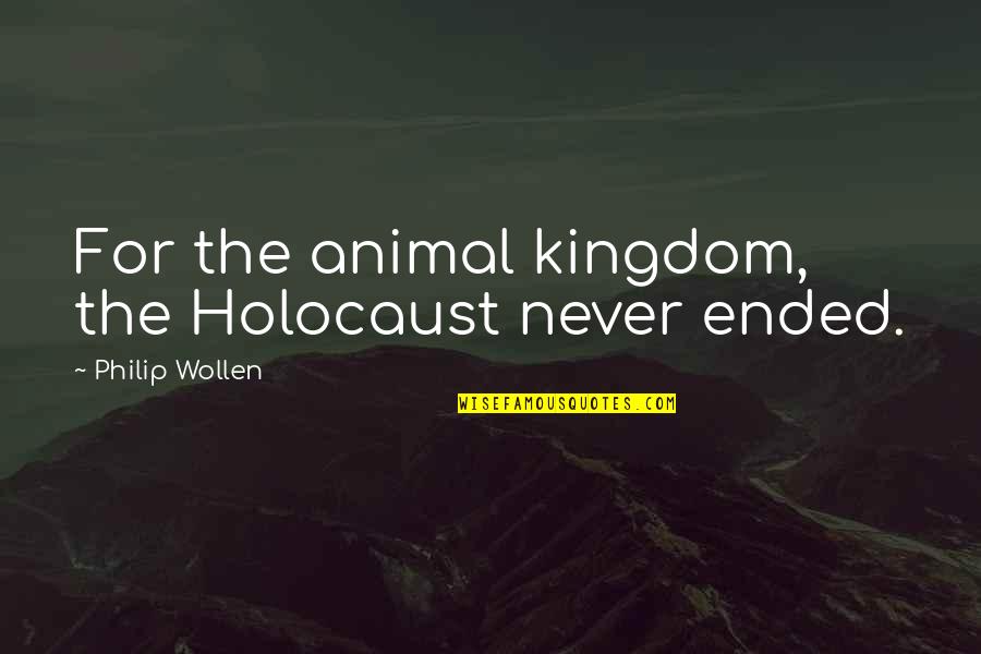 Smoothe Quotes By Philip Wollen: For the animal kingdom, the Holocaust never ended.