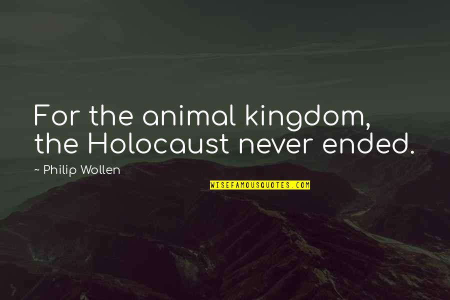 Smoothe Quotes By Philip Wollen: For the animal kingdom, the Holocaust never ended. Smoothe Quotes By Philip Wollen: For the animal kingdom, the Holocaust never ended.