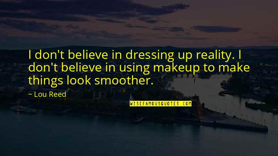 Smoother Than Quotes By Lou Reed: I don't believe in dressing up reality. I