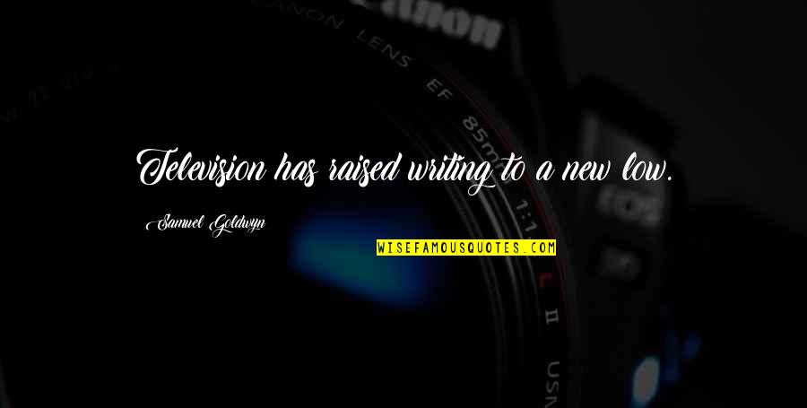 Smoothest Quotes By Samuel Goldwyn: Television has raised writing to a new low.