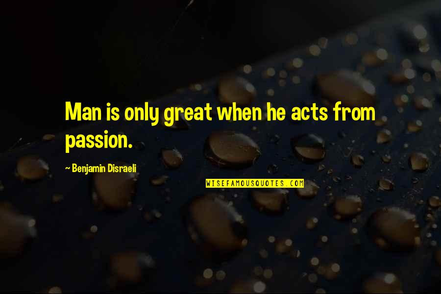 Smoothie King Quotes By Benjamin Disraeli: Man is only great when he acts from