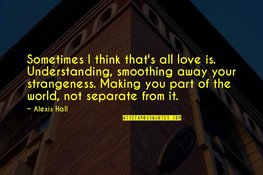 Smoothing Quotes By Alexis Hall: Sometimes I think that's all love is. Understanding,