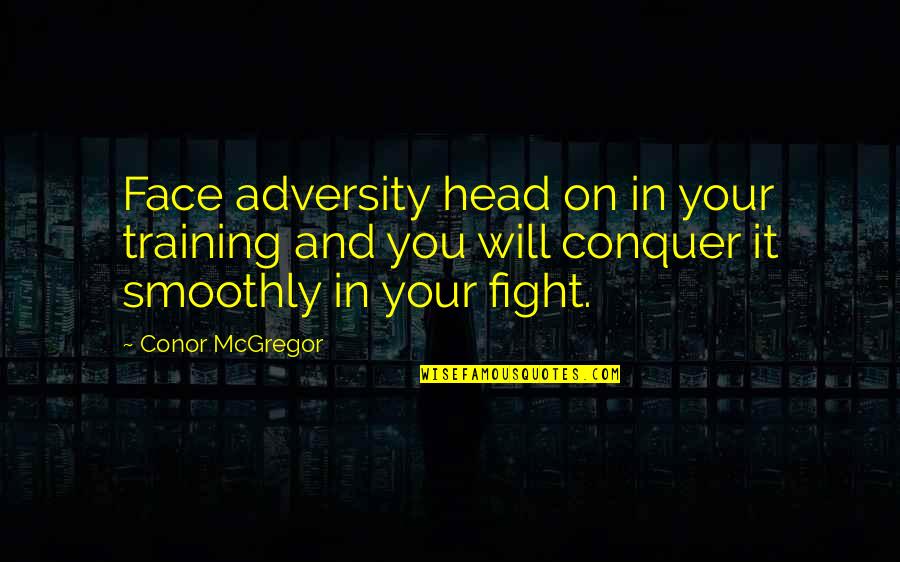 Smoothly Quotes By Conor McGregor: Face adversity head on in your training and