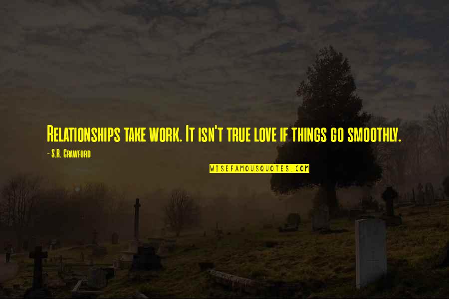 Smoothly Quotes By S.R. Crawford: Relationships take work. It isn't true love if