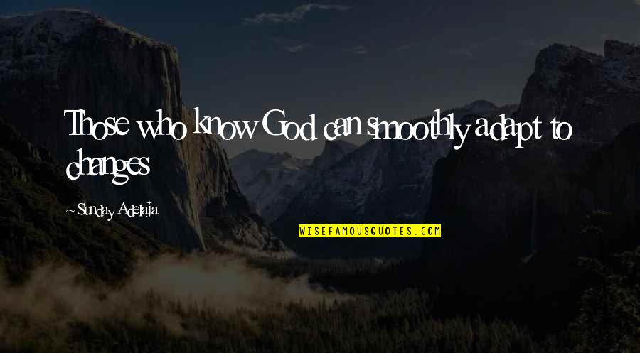 Smoothly Quotes By Sunday Adelaja: Those who know God can smoothly adapt to